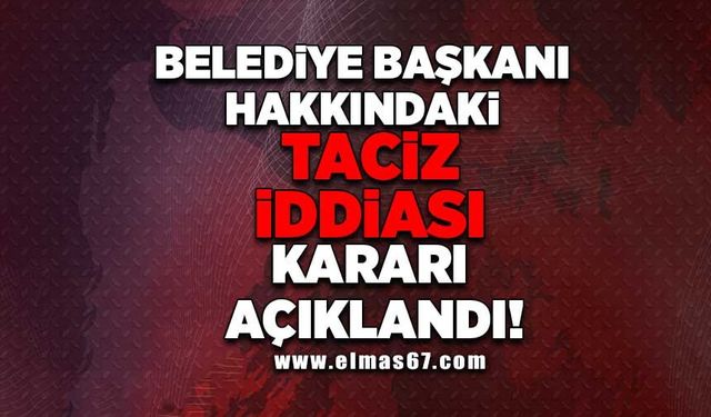 Belediye Başkanı hakkındaki 'taciz' iddiası kararı açıklandı
