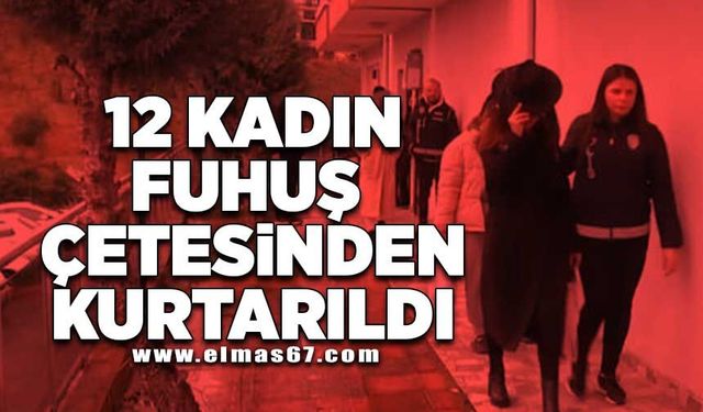 12 KADIN FUHUŞ ÇETESİNDEN KURTARILDI!