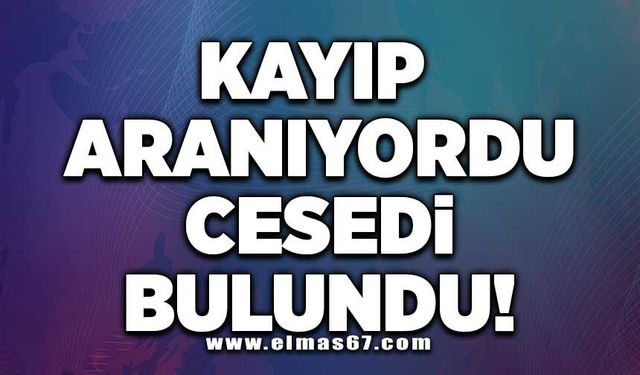 Kayıp aranıyordu cesedi bulundu!