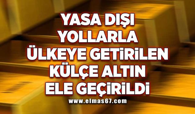 Yasa dışı yollarla ülkeye getirilen külçe altın ele geçirildi