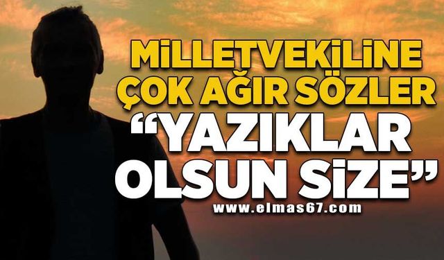 Milletvekiline çok ağır sözler! "Yazıklar olsun size" 