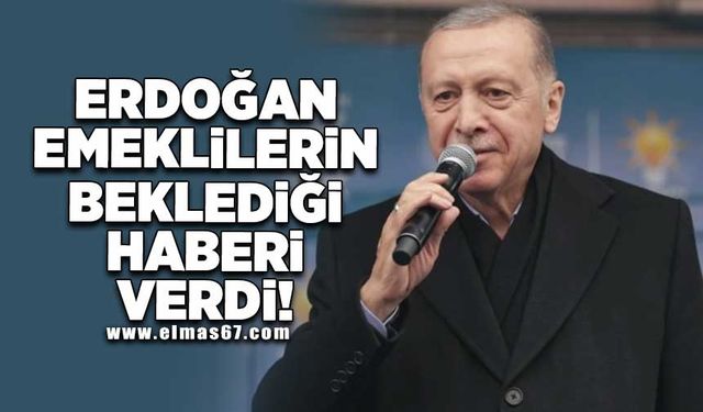 Cumhurbaşkanı Erdoğan emeklilerin beklediği haberi verdi!