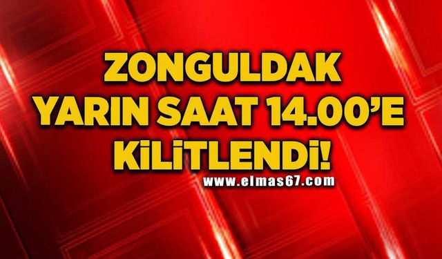 Zonguldak yarın saat 14.00’de kilitlendi!