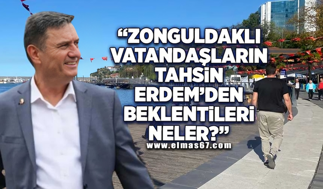 "Zonguldak Belediye Başkanı Tahsin Erdem'den beklentileriniz neler?"