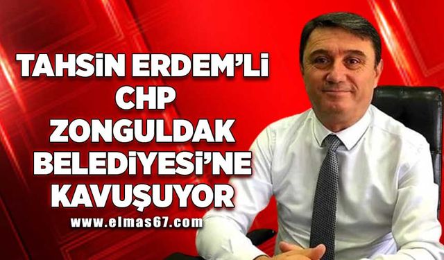 Tahsin Erdem’li CHP Zonguldak Belediyesi'ne kavuşuyor