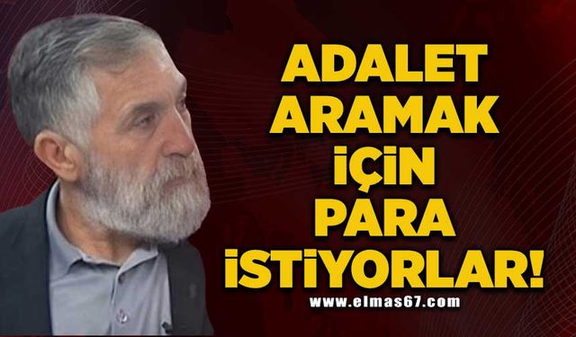 "ADALET ARAMAK İÇİN PARA İSTİYORLAR"