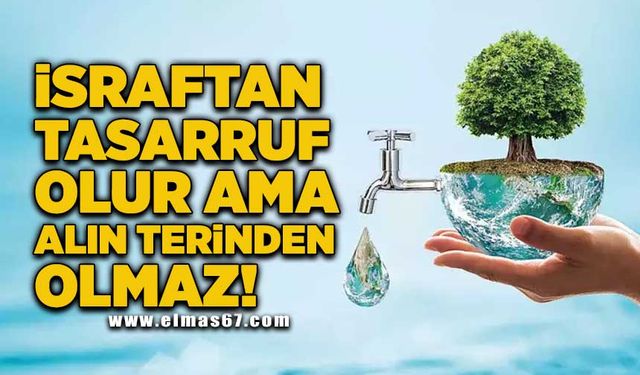 İsrafdan tasarruf olur ama alın terinden olmaz