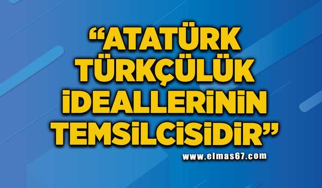 "Atatürk Türkçülük ideallerinin temsilcisidir"