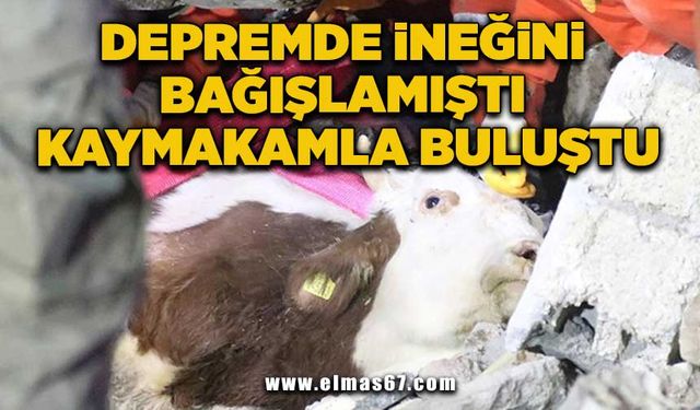 Depremde ineğini bağışlamıştı kaymakamla buluştu