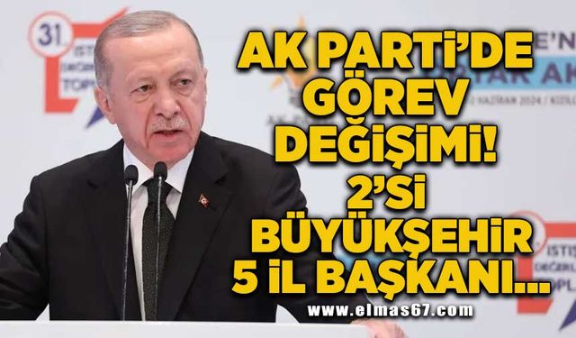 AK Parti'de görev değişimi! 2’si büyükşehir 5 il başkanı...