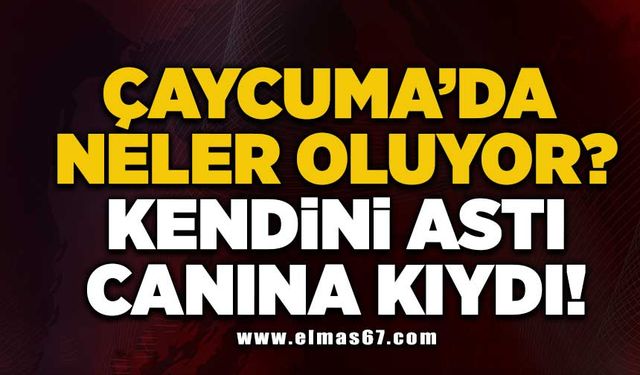 Çaycuma’da neler oluyor? Kendini astı canına kıydı