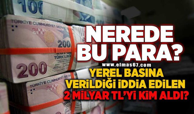 İKTİDARIN, YEREL BASINA VERİLDİĞİNİ İDDİA ETTİĞİ 2 MİLYAR LİRAYI KİM ALDI!