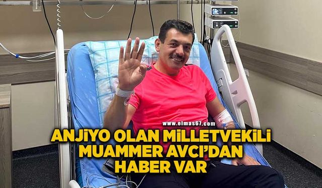 Anjiyo olan Milletvekili Muammer Avcı’dan haber var