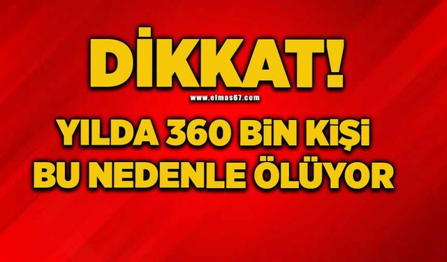 Dikkat! Yılda 360 bini kişi bu nedenle ölüyor!