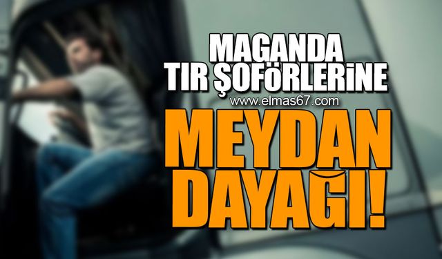 Maganda tır şoförlerine meydan dayağı!