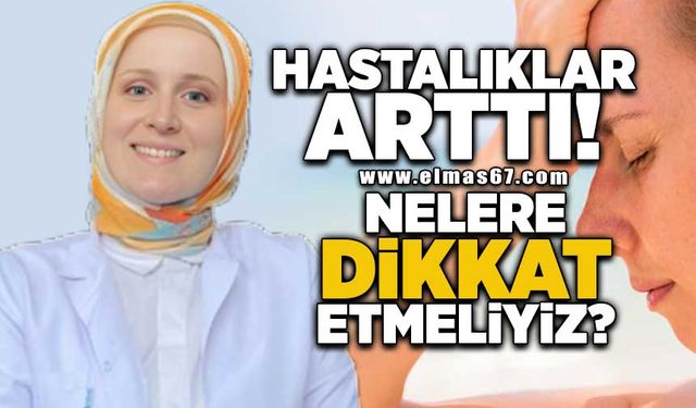 Hastalıklar arttı! Nelere dikkat etmeliyiz?