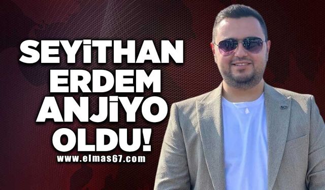 Seyithan Erdem anjiyo oldu!