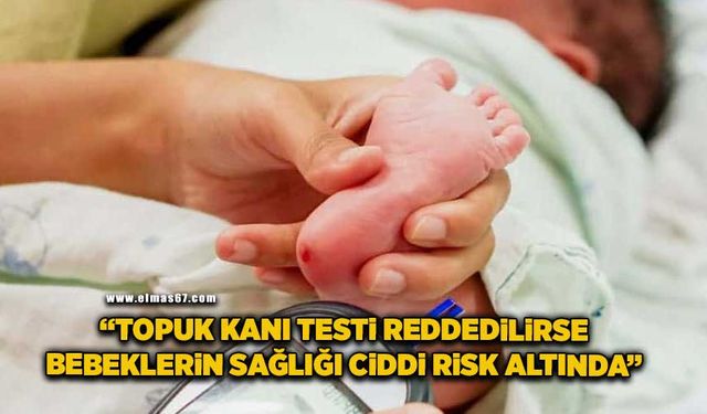 "Topuk kanı testi reddedilirse bebeklerin sağlığı ciddi risk altında"