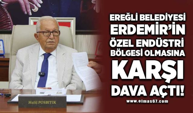 EREĞLİ BELEDİYESİ, ERDEMİR’İN ÖZEL ENDÜSTRİ BÖLGESİ OLMASINA KARŞI DAVA AÇTI