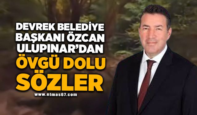 Devrek Belediye Başkanı Özcan Ulupınar'dan övgü dolu sözler