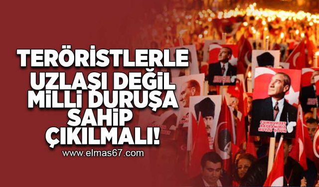 Teröristlerle uzlaşı değil, Milli duruşa sahip çıkılmalı!