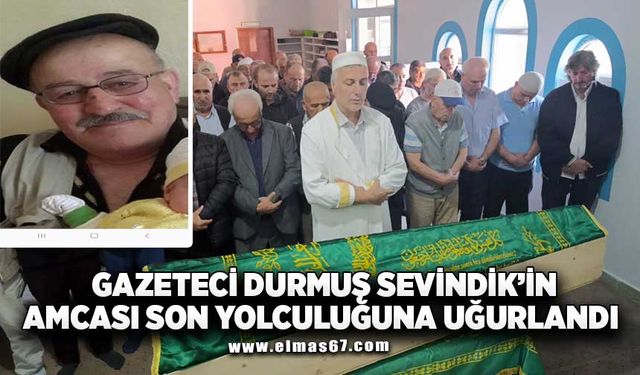 GAZETECİ DURMUŞ SEVİNDİK'İN AMCASI SON YOLCULUĞUNA UĞURLANDI