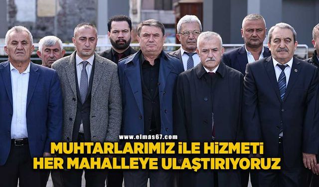 "Muhtarlarımız ile hizmeti her mahalleye ulaştırıyoruz"