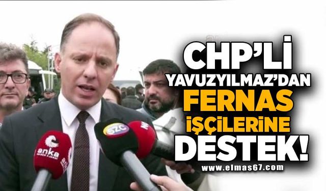 CHP'li Yavuzyılmaz'dan Fernas işçilerine destek