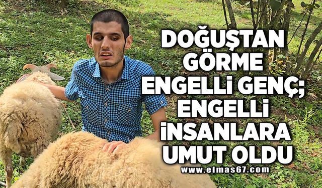 Doğuştan görme engelli genç; engelli insanlara umut oldu