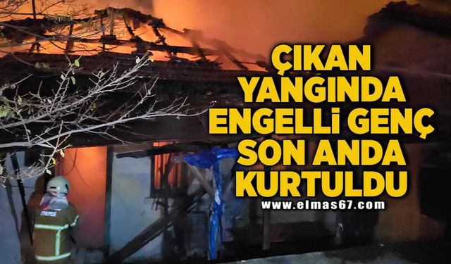 Çıkan yangında engelli genç son anda kurtuldu