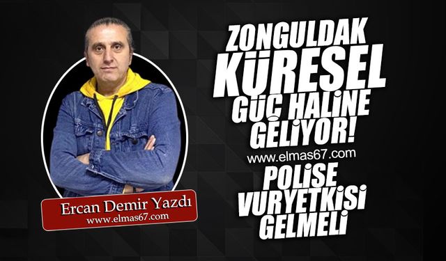 ZONGULDAK KÜRESEL GÜÇ HALİNE GELİYOR // POLİSE VUR YETKİSİ GELMELİ