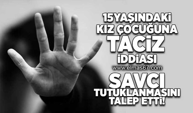 15 Yaşındaki çocuğa taciz iddiası... Savcılık tutuklanmasını talep etti!