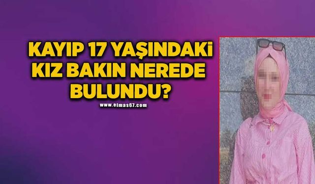 Kayıp olarak aranan 17 yaşındaki kız bakın nerede bulundu?