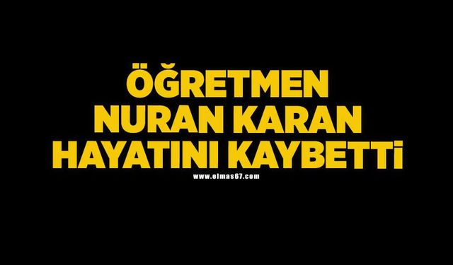 Öğretmen Nuran Karan hayatını kaybetti