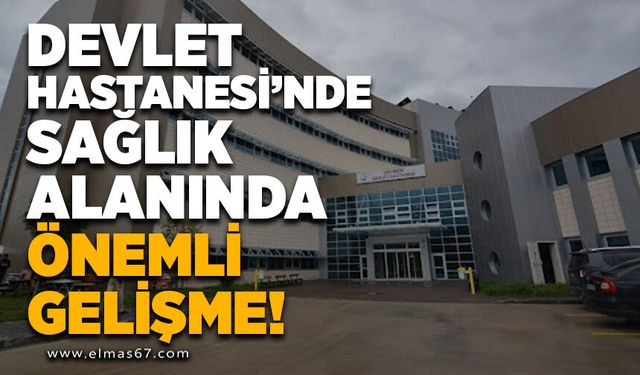 Devlet Hastanesi'nde Sağlık Hizmetlerinde Önemli Gelişmeler!