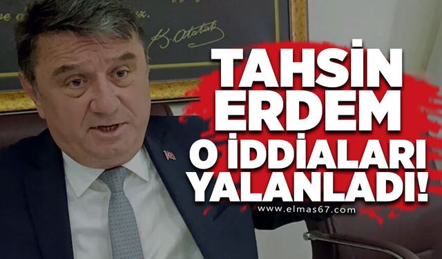 TAHSİN ERDEM: “BU İDDİALAR GERÇEĞİ YANSITMIYOR”