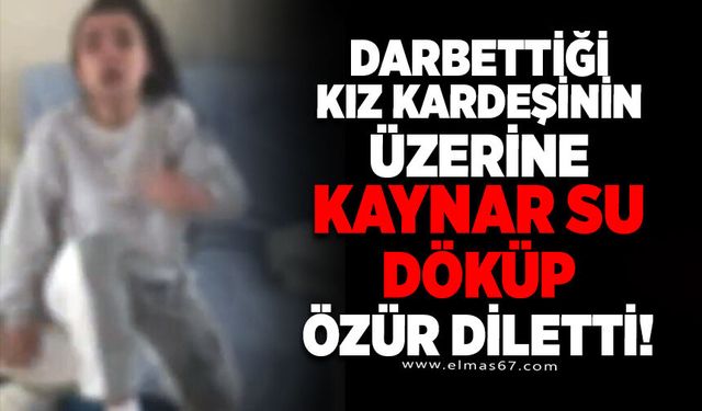 Darbettiği kız kardeşinin üzerine kaynar su döküp özür diletti