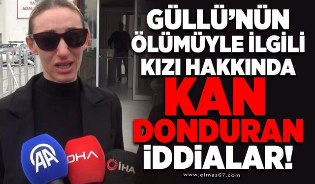 Güllü'nün ölümüyle ilgili kızı hakkında kan donduran iddialar