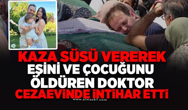 Kaza süsü vererek eşini ve çocuğunu öldüren doktor, cezaevinde intihar etti