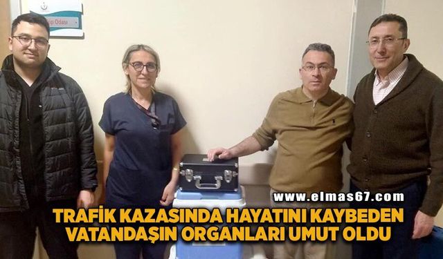 Trafik kazasında hayatını kaybeden vatandaşın organları umut oldu