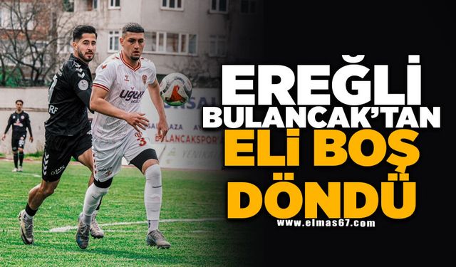 Ereğli, Bulancak'tan Eli Boş Döndü