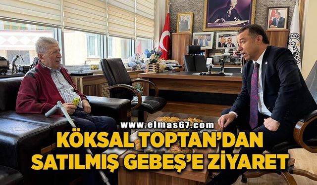 Köksal Toptan’dan Satılmış Gebeş’e ziyaret