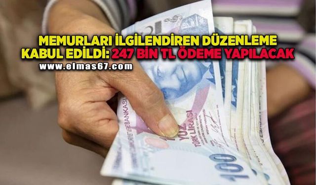 Memurları ilgilendiren düzenleme kabul edildi: 247 bin TL ödeme yapılacak