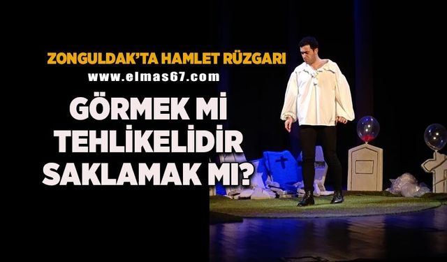 Zonguldak'ta hamlet rüzgârı: "Görmek mi tehlikelidir saklamak mı?"
