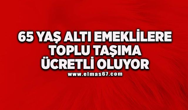 65 yaş altı emeklilere toplu taşıma ücretli oluyor