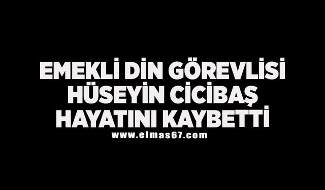 Emekli din görevlisi Hüseyin Cicibaş hayatını kaybetti