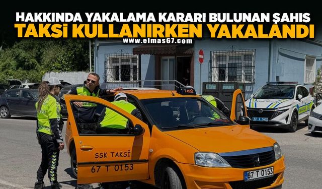 Hakkında yakalama kararı bulunan şahıs taksi kullanırken yakalandı