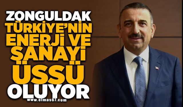 ZONGULDAK TÜRKİYE’NİN ENERJİ VE SANAYİ ÜSSÜ OLUYOR