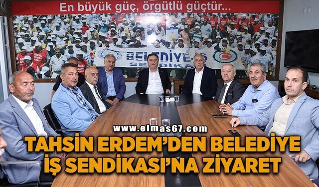 Tahsin Erdem’den Belediye İş Sendikası’na ziyaret
