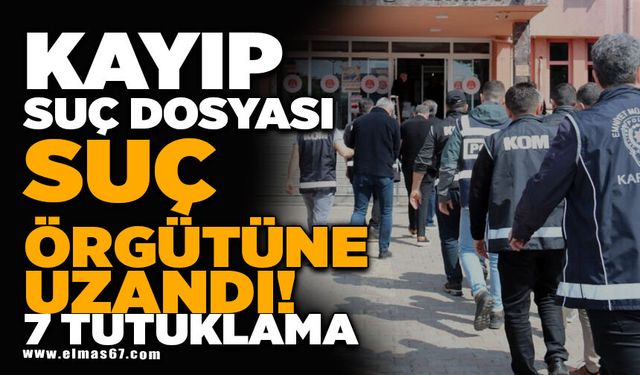 Kayıp dosyası suç örgütüne uzandı: 7 tutuklama